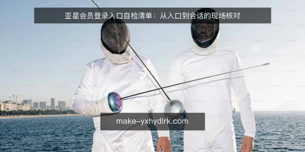 亚星会员登录入口自检清单:从入口到会话的现场核对 — 入口信号:哪些迹象说明登录链路异常 配图