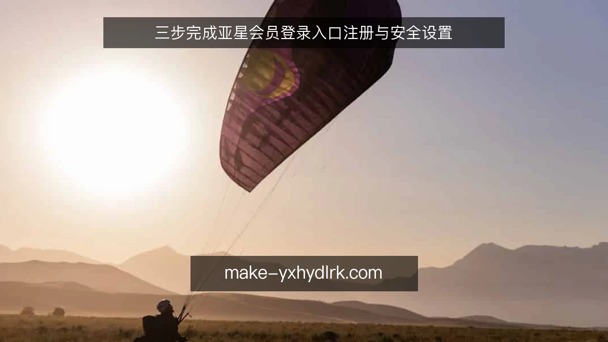 三步完成亚星会员登录入口注册与安全设置