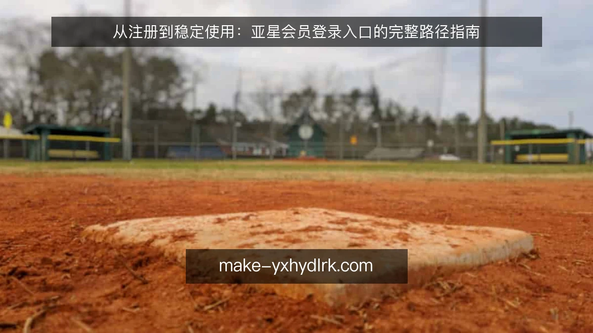 从注册到稳定使用:亚星会员登录入口的完整路径指南
