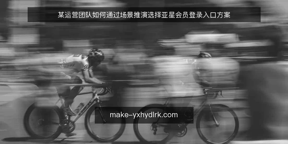 某运营团队如何通过场景推演选择亚星会员登录入口方案 — 场景设定：运营团队面临的登录入口选择问题 配图