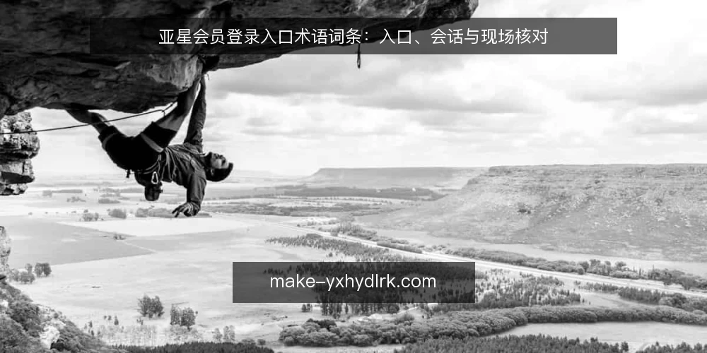 亚星会员登录入口术语词条:入口、会话与现场核对 — 登录入口:术语定义与现场信号 配图