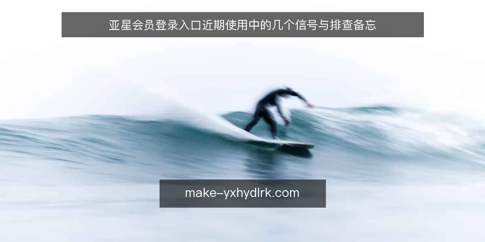 亚星会员登录入口近期使用中的几个信号与排查备忘 — 信号一：登录高峰期的响应变化 配图