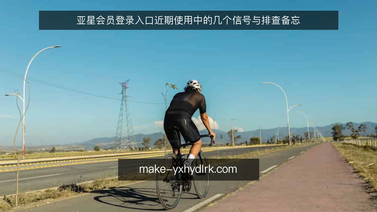 亚星会员登录入口近期使用中的几个信号与排查备忘