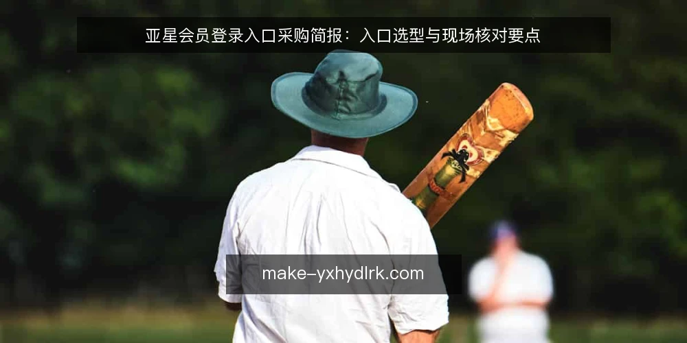 亚星会员登录入口采购简报:入口选型与现场核对要点 — 需求定义:先明确登录入口的使用场景 配图