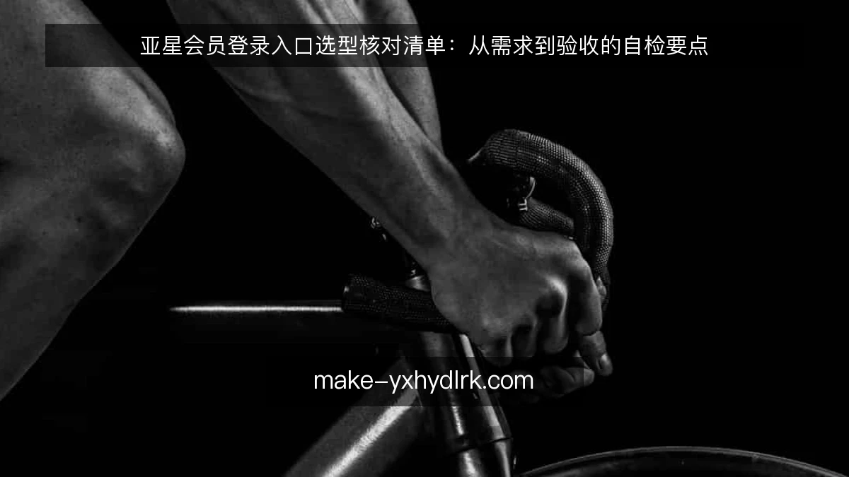 亚星会员登录入口选型核对清单:从需求到验收的自检要点