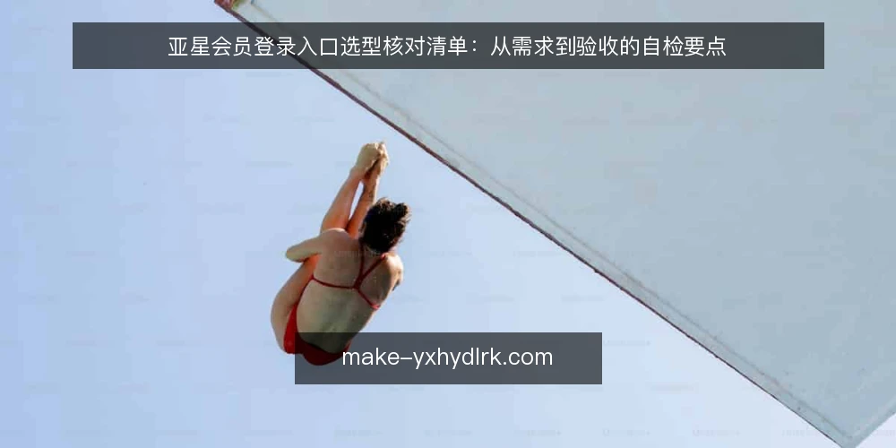 亚星会员登录入口选型核对清单:从需求到验收的自检要点 — 界定实际使用场景与登录频次 配图