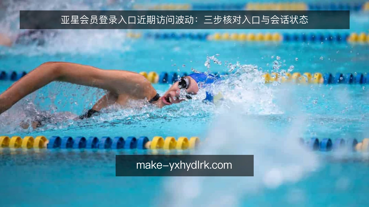 亚星会员登录入口近期访问波动:三步核对入口与会话状态
