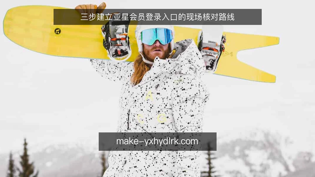 三步建立亚星会员登录入口的现场核对路线