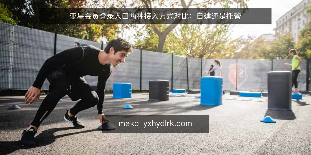 亚星会员登录入口两种接入方式对比：自建还是托管 — 选型基线：先定接入目标与边界 配图