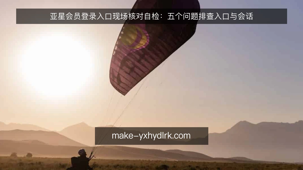 亚星会员登录入口现场核对自检:五个问题排查入口与会话