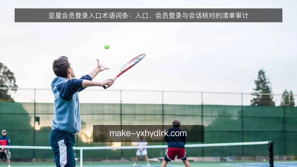 亚星会员登录入口术语词条：入口、会员登录与会话核对的清单审计