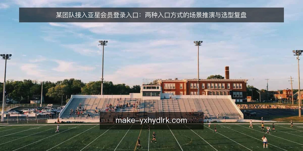 某团队接入亚星会员登录入口：两种入口方式的场景推演与选型复盘 — 先定约束：入口选型的判断标准 配图