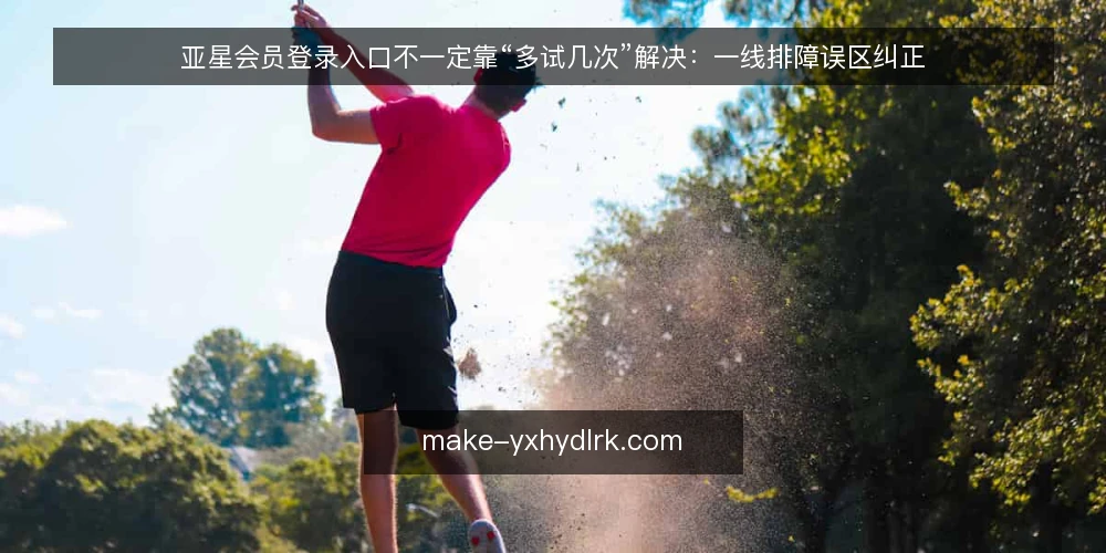 亚星会员登录入口不一定靠“多试几次”解决:一线排障误区纠正 — 现场先看哪些信号,别急着反复重试 配图