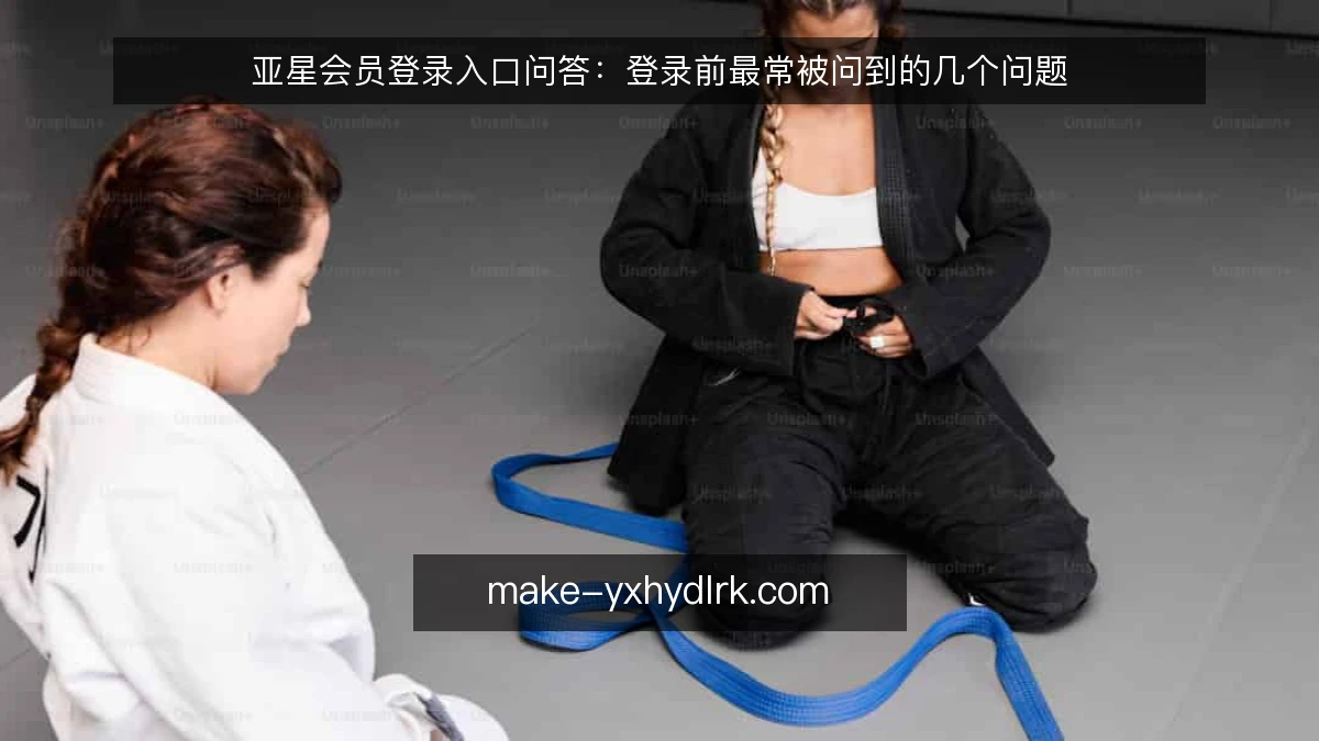 亚星会员登录入口问答：登录前最常被问到的几个问题