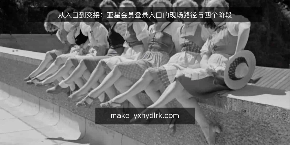 从入口到交接:亚星会员登录入口的现场路径与四个阶段 — 现场的第一道坎:入口分散与状态不清 配图